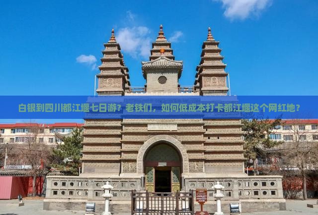 白银到四川都江堰七日游？老铁们，如何低成本打卡都江堰这个网红地？