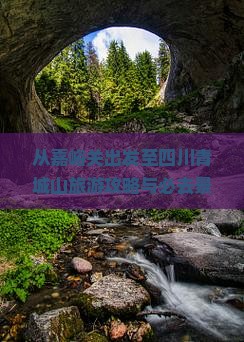 从嘉峪关出发至四川青城山旅游攻略与必去景点推荐有哪些？