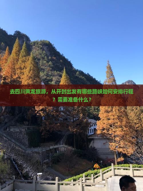 去四川黄龙旅游，从开封出发有哪些路峡如何安排行程？需要准备什么？