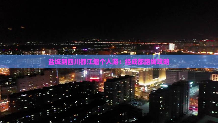 盐城到四川都江堰个人游：经成都路线攻略