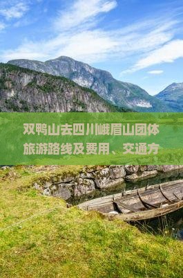 双鸭山去四川峨眉山团体旅游路线及费用、交通方式与距离概览