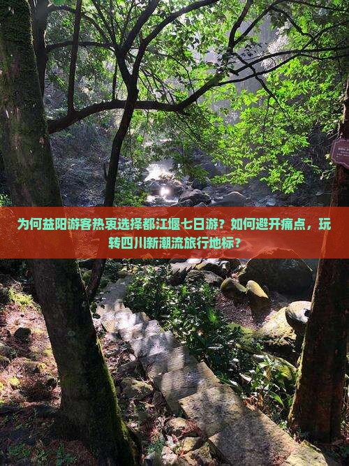 为何益阳游客热衷选择都江堰七日游？如何避开痛点，玩转四川新潮流旅行地标？