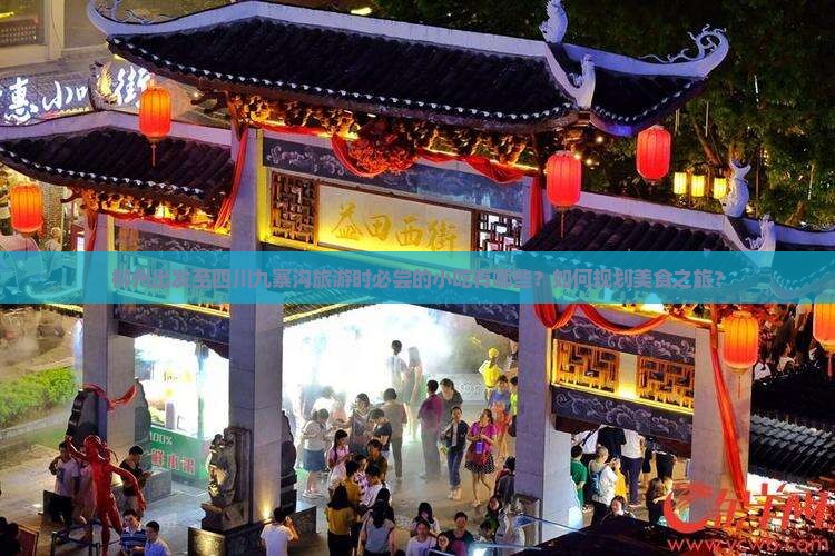 柳州出发至四川九寨沟旅游时必尝的小吃有哪些？如何规划美食之旅？