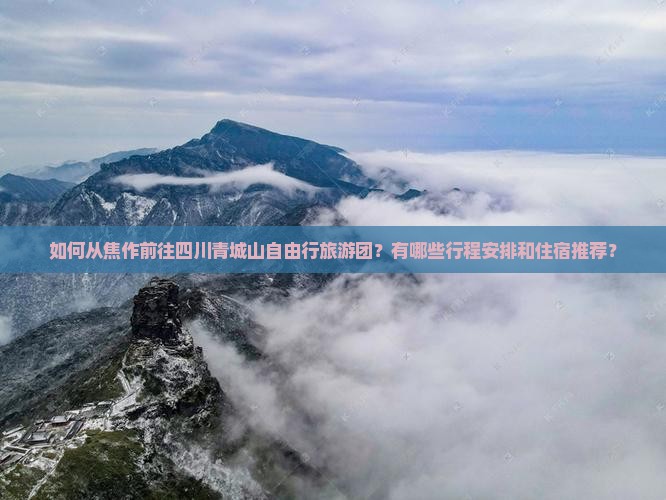 如何从焦作前往四川青城山自由行旅游团？有哪些行程安排和住宿推荐？