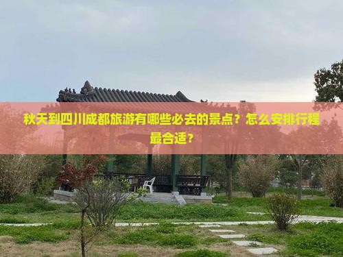 秋天到四川成都旅游有哪些必去的景点？怎么安排行程最合适？