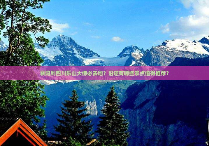 襄阳到四川乐山大佛必去地？沿途有哪些景点值得推荐？