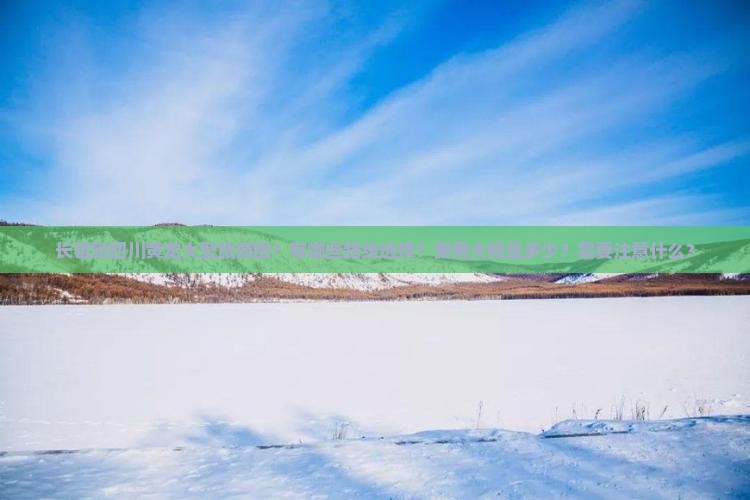 长葛到四川黄龙大型旅游团？有哪些路线选择？费用大概是多少？需要注意什么？