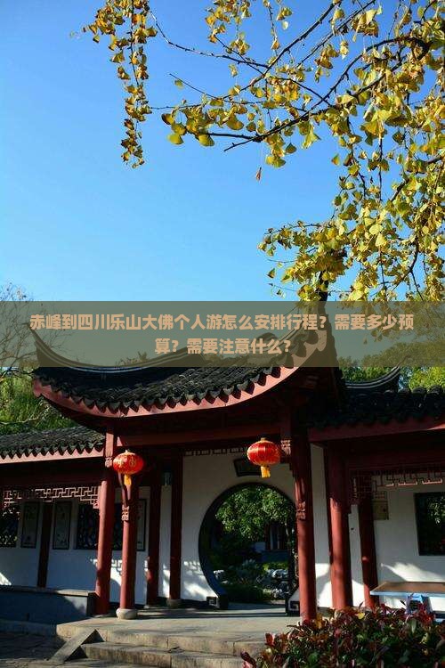 赤峰到四川乐山大佛个人游怎么安排行程？需要多少预算？需要注意什么？