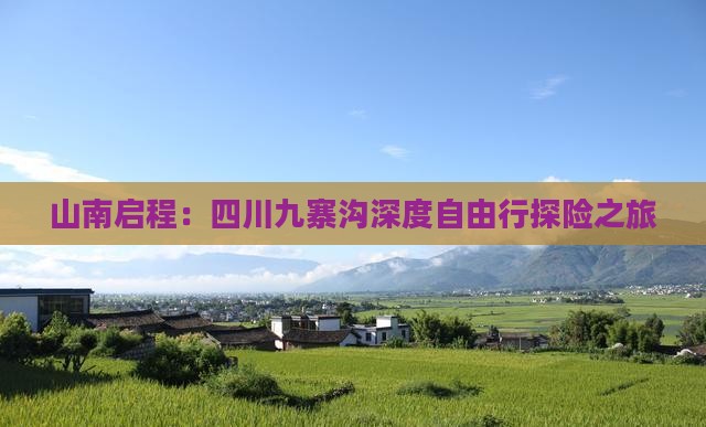 山南启程：四川九寨沟深度自由行探险之旅