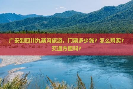 广安到四川九寨沟旅游，门票多少钱？怎么购买？交通方便吗？