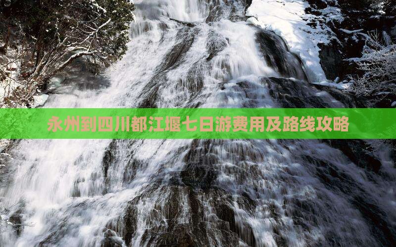 永州到四川都江堰七日游费用及路线攻略