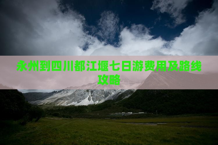 永州到四川都江堰七日游费用及路线攻略