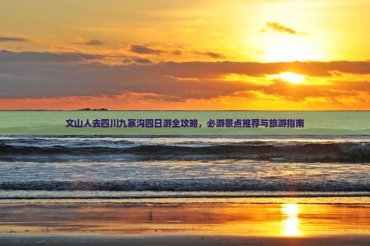 文山人去四川九寨沟四日游全攻略，必游景点推荐与旅游指南