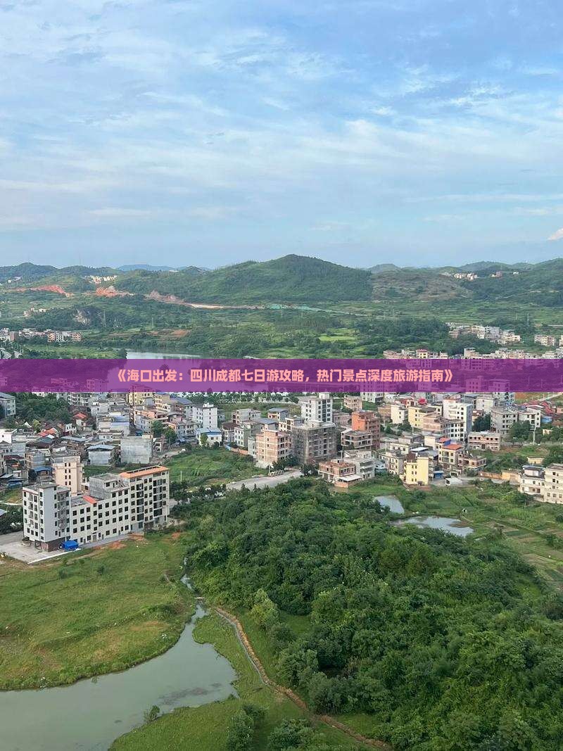 《海口出发：四川成都七日游攻略，热门景点深度旅游指南》