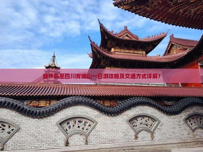 葫芦岛至四川青城山一日游攻略及交通方式详解？