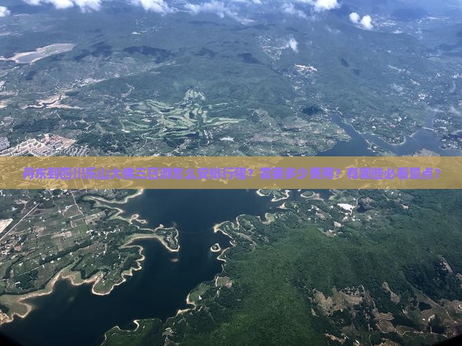 丹东到四川乐山大佛三日游怎么安排行程？需要多少费用？有哪些必看景点？
