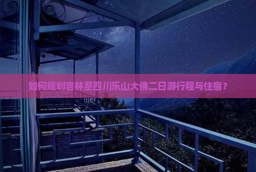 如何规划吉林至四川乐山大佛二日游行程与住宿？