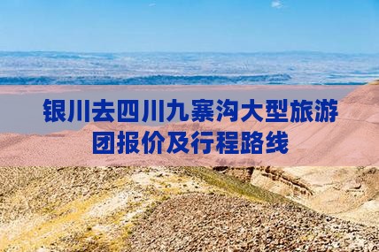 银川去四川九寨沟大型旅游团报价及行程路线