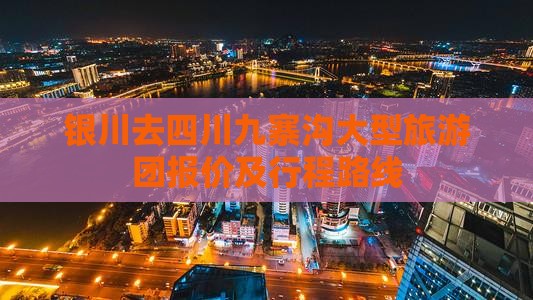 银川去四川九寨沟大型旅游团报价及行程路线