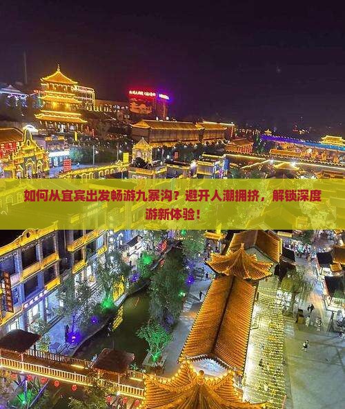 如何从宜宾出发畅游九寨沟？避开人潮拥挤，解锁深度游新体验！