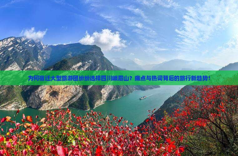 为何宿迁大型旅游团纷纷选择四川峨眉山？痛点与热词背后的旅行新趋势！