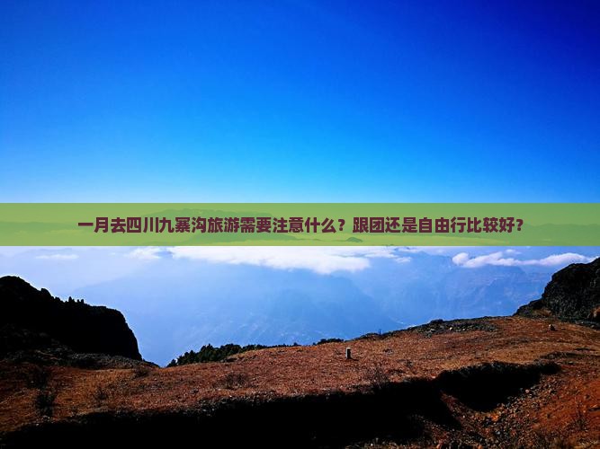 一月去四川九寨沟旅游需要注意什么？跟团还是自由行比较好？