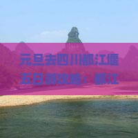元旦去四川都江堰五日游攻略：都江堰五日游与一日游推荐