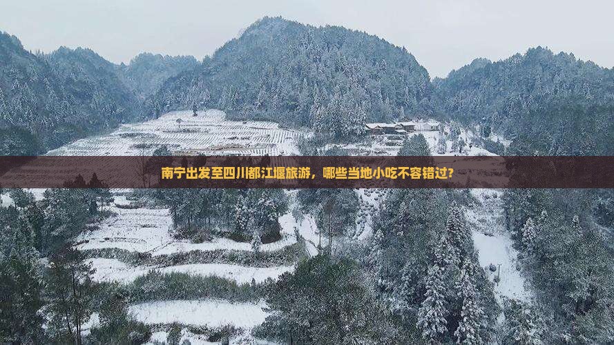 南宁出发至四川都江堰旅游，哪些当地小吃不容错过？