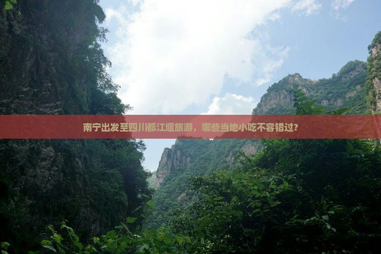 南宁出发至四川都江堰旅游，哪些当地小吃不容错过？
