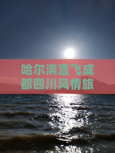 哈尔滨直飞成都四川风情旅游团