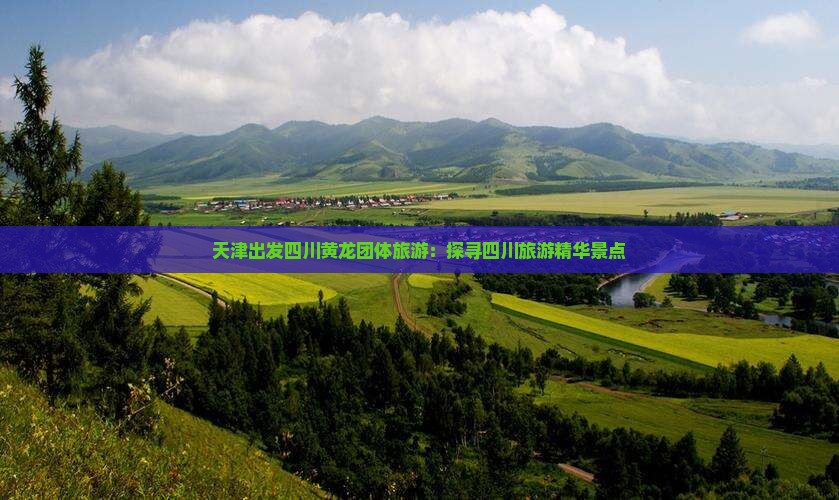 天津出发四川黄龙团体旅游：探寻四川旅游精华景点