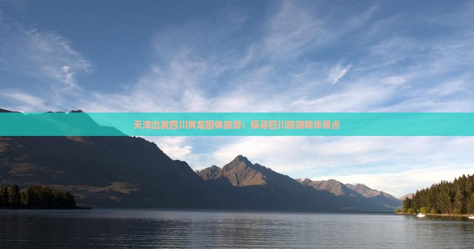 天津出发四川黄龙团体旅游：探寻四川旅游精华景点
