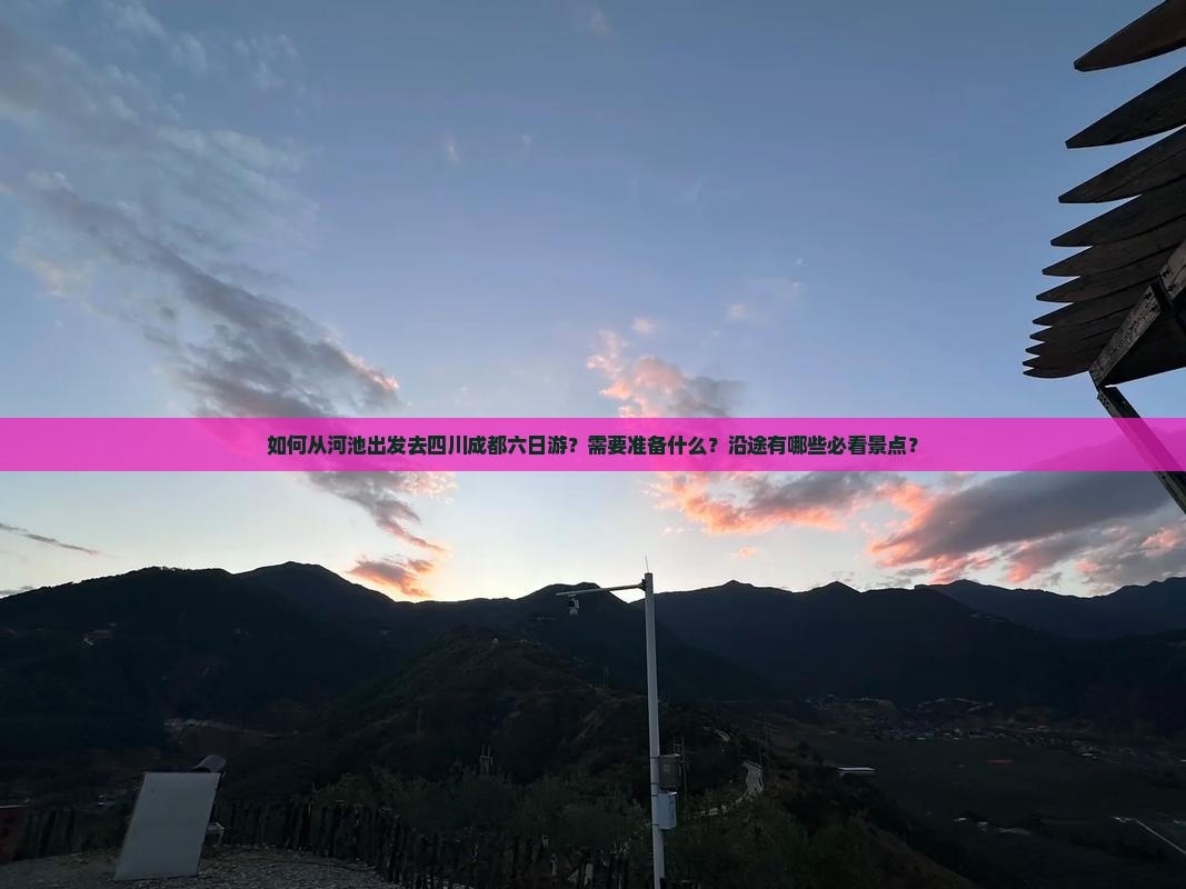 如何从河池出发去四川成都六日游？需要准备什么？沿途有哪些必看景点？