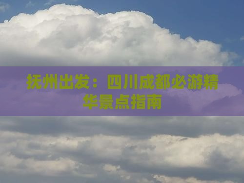 抚州出发：四川成都必游精华景点指南