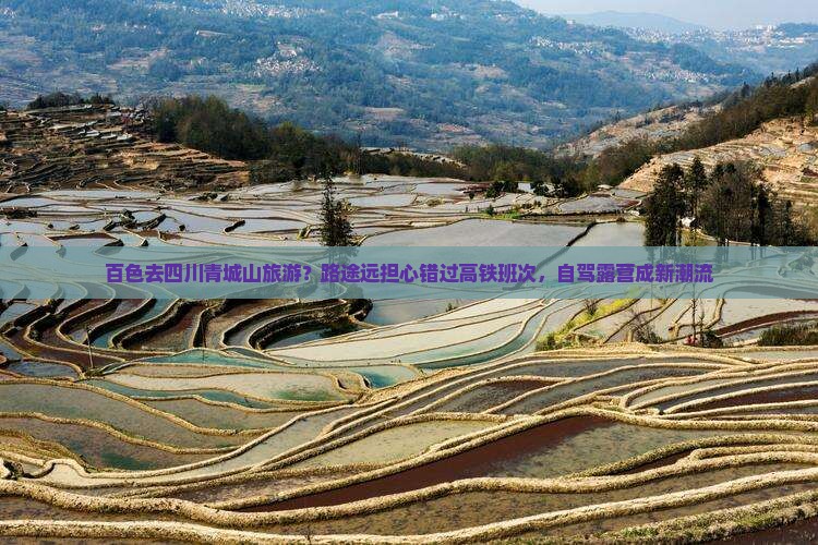 百色去四川青城山旅游？路途远担心错过高铁班次，自驾露营成新潮流