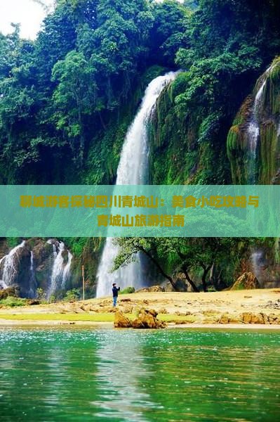 聊城游客探秘四川青城山：美食小吃攻略与青城山旅游指南