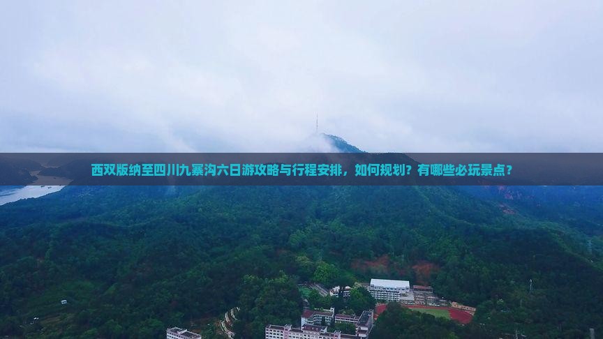 西双版纳至四川九寨沟六日游攻略与行程安排，如何规划？有哪些必玩景点？