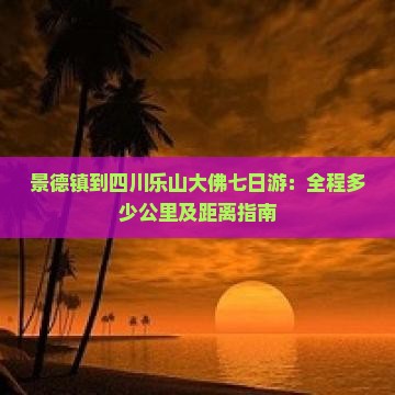 景德镇到四川乐山大佛七日游：全程多少公里及距离指南