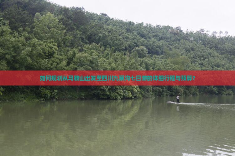 如何规划从马鞍山出发至四川九寨沟七日游的详细行程与预算？