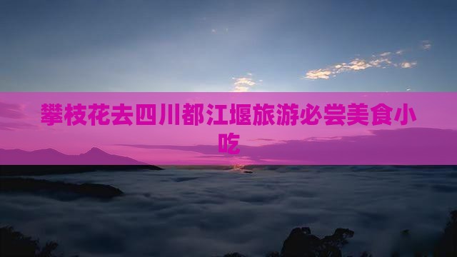 攀枝花去四川都江堰旅游必尝美食小吃