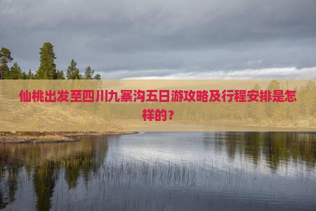 仙桃出发至四川九寨沟五日游攻略及行程安排是怎样的？