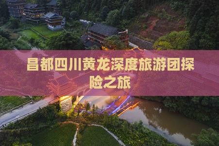 昌都四川黄龙深度旅游团探险之旅