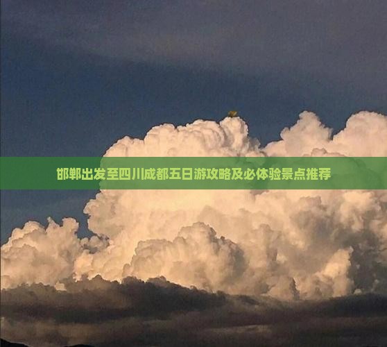 邯郸出发至四川成都五日游攻略及必体验景点推荐
