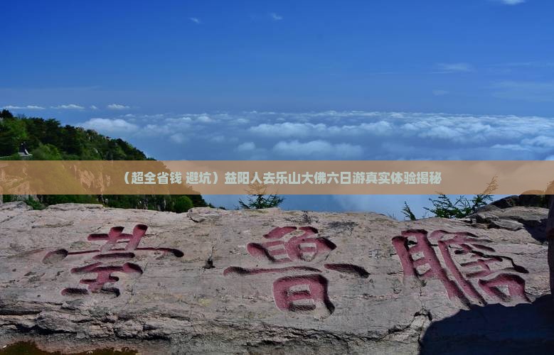 益阳去四川乐山大佛六日游