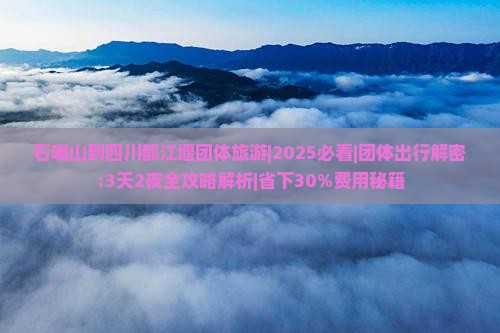 石嘴山到四川都江堰团体旅游 石嘴山到四川都江堰团体旅游