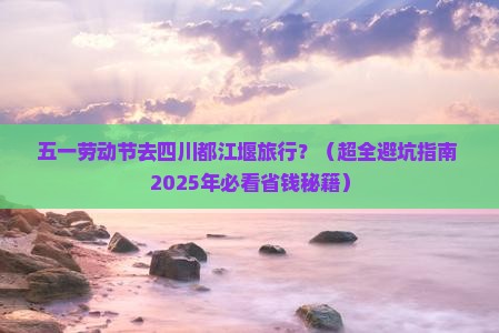 劳动节去四川都江堰旅行社