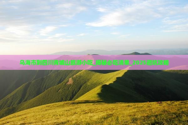 乌海市到四川青城山旅游小吃
