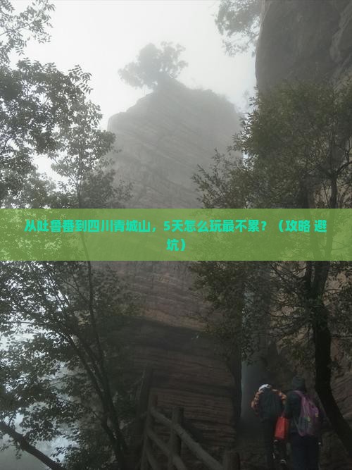 吐鲁番到四川青城山攻略