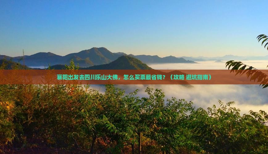 襄阳去四川乐山大佛门票 襄阳去四川乐山大佛门票
