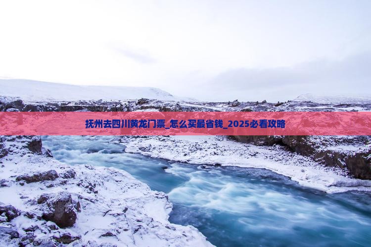 抚州去四川黄龙门票